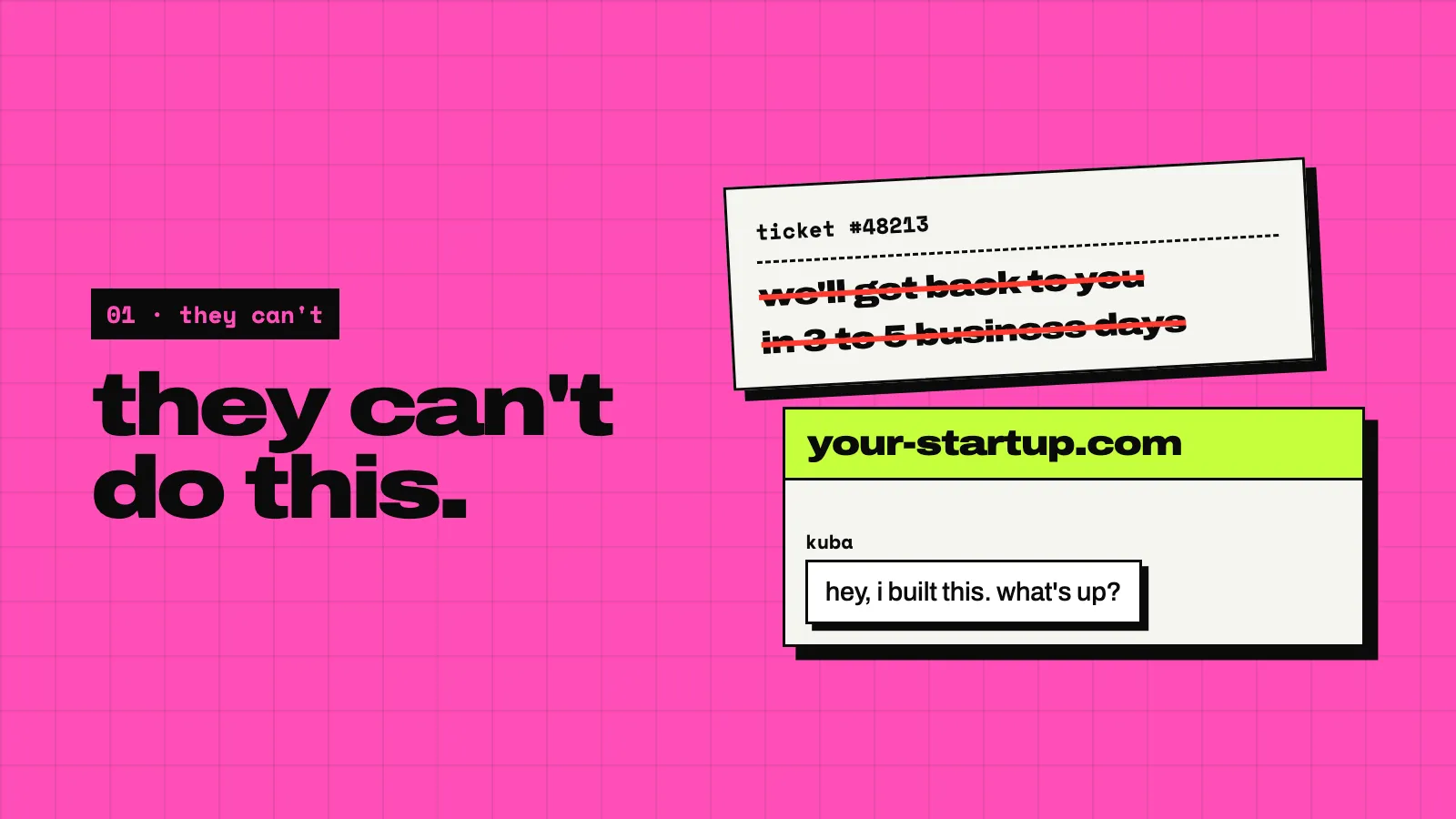 A pink slide: they can’t do this. On the left, crossed out: ticket #48213, we’ll get back to you in 3 to 5 business days. On the right a chat: hey, I built this. what’s up?